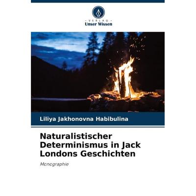 Naturalistischer Determinismus in Jack Londons Geschichten, Taschenbuch von Liliya Jakhonovna Habibulina, Verlag Unser Wissen, 978-620-8-58120-6