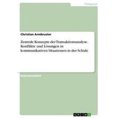 Zentrale Konzepte der Transaktionsanalyse. Konflikte und Lösungen in kommunikativen Situationen in der Schule, Taschenbuch von Christian Armbruster,