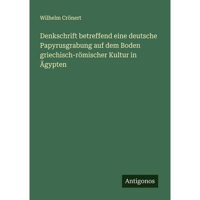 Denkschrift betreffend eine deutsche Papyrusgrabung auf dem Boden griechisch-römischer Kultur in Ägypten, Taschenbuch von Wilhelm Crönert, Antigonos