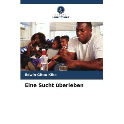 Eine Sucht überleben, Taschenbuch von Edwin Gitau Kibe, Verlag Unser Wissen, 978-620-5-46032-0