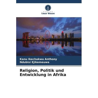 Religion, Politik und Entwicklung in Afrika, Taschenbuch von Kanu Ikechukwu Anthony,Ndubisi Ejikemeuwa, Verlag Unser Wissen, 978-620-5-13788-8