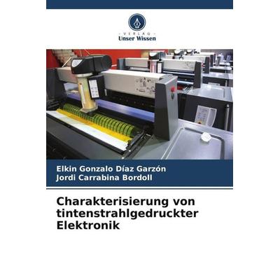 Charakterisierung von tintenstrahlgedruckter Elektronik, Taschenbuch von Elkin Gonzalo Díaz Garzón,Jordi Carrabina Bordoll, Verlag Unser Wissen,