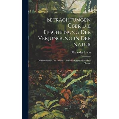 Betrachtungen über die Erscheinung der Verjüngung in der Natur, Gebundene Ausgabe von Alexander Braun, Legare Street Press, 978-1-01-999806-9
