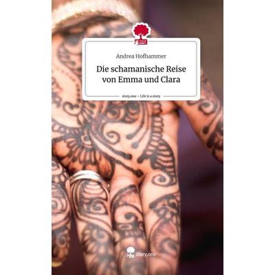 Die schamanische Reise von Emma und Clara. Life is a Story - story.one, Gebundene Ausgabe von Andrea Hofhammer, Story.one publishing,