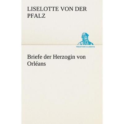 Briefe der Herzogin von Orléans, Taschenbuch von Liselotte der Pfalz, Tredition, 978-3-8424-1499-0