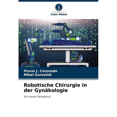 Robotische Chirurgie in der Gynäkologie, Taschenbuch von Pluvio J. Coronado,Mikel Gorostidi, Verlag Unser Wissen, 978-620-5-41631-0