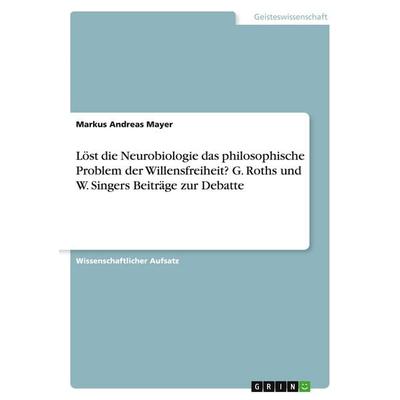 Löst die Neurobiologie das philosophische Problem der Willensfreiheit? G. Roths und W. Singers Beiträge zur Debatte, Taschenbuch von Markus Andreas