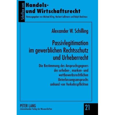 Passivlegitimation im gewerblichen Rechtsschutz und Urheberrecht, Gebundene Ausgabe von Alexander Schilling, Peter Lang GmbH, Internationaler Verlag