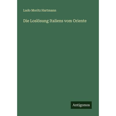 Die Loslösung Italiens vom Oriente, Taschenbuch von Ludo Moritz Hartmann, Antigonos Verlag, 978-3-563-41494-1