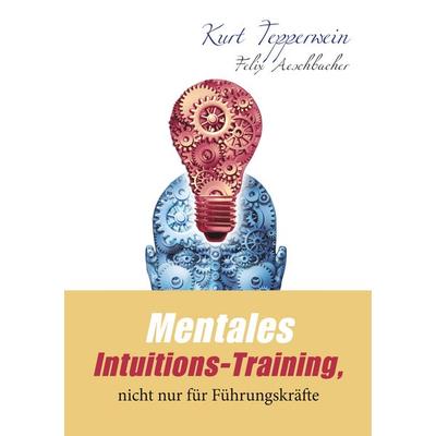 Mentales Intuitions-Training, nicht nur für Führungskräfte, Taschenbuch von Kurt Tepperwein,Felix Aeschbacher, BoD – Books on Demand,