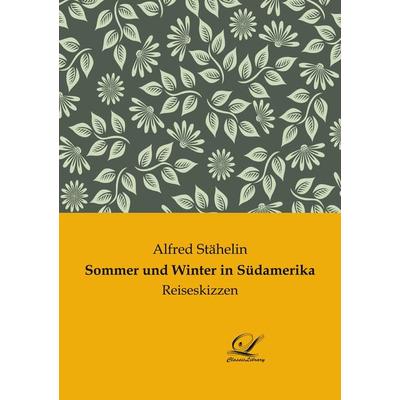 Sommer und Winter in Südamerika, Taschenbuch von Alfred Stähelin, BoD - Books on Demand, 978-3-96167-378-0