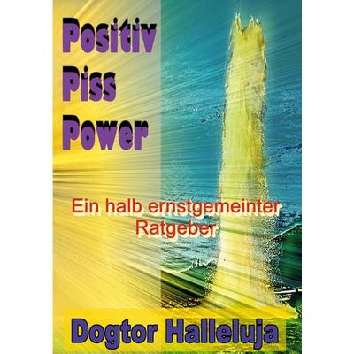 Positiv Piss Power, Taschenbuch von Dogtor Halleluja, BoD – Books on Demand, 978-3-7693-7590-9
