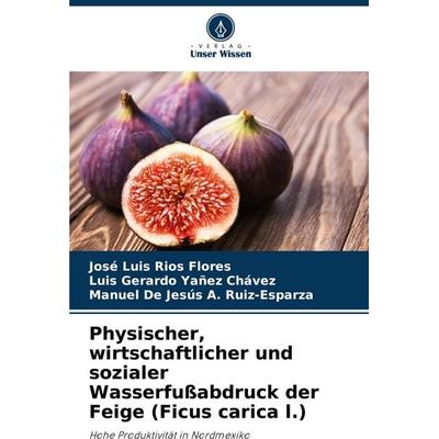Physischer, wirtschaftlicher und sozialer Wasserfußabdruck der Feige (Ficus carica l.), Taschenbuch von José Luis Ríos Flores,Luis Gerardo Yañez