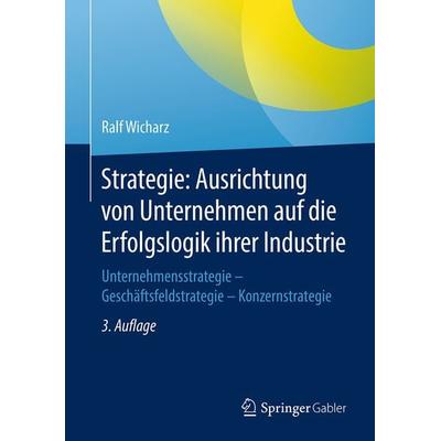 Strategie: Ausrichtung von Unternehmen auf die Erfolgslogik ihrer Industrie, Gebundene Ausgabe von Ralf Wicharz, Springer Fachmedien Wiesbaden GmbH,