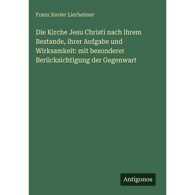 Die Kirche Jesu Christi nach ihrem Bestande, ihrer Aufgabe und Wirksamkeit: mit besonderer Berücksichtigung der Gegenwart, Gebundene Ausgabe von Franz