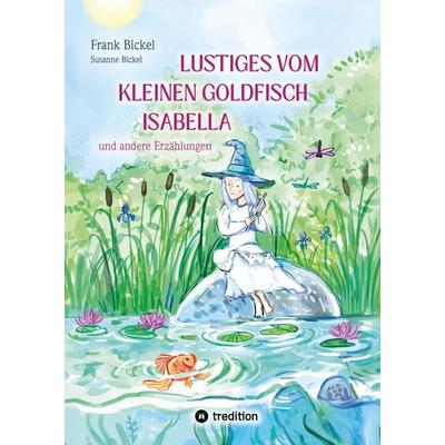 Lustiges vom kleinen Goldfisch Isabella, Gebundene Ausgabe von Frank Bickel,Susanne Bickel, Tredition, 978-3-384-65194-5