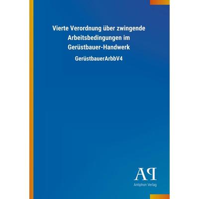 Vierte Verordnung über zwingende Arbeitsbedingungen im Gerüstbauer-Handwerk, Taschenbuch von Antiphon Verlag, Antiphon, 978-3-7314-4342-1