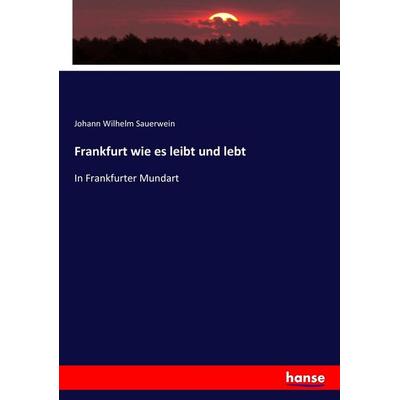 Frankfurt wie es leibt und lebt, Taschenbuch von Johann Wilhelm Sauerwein, Hansebooks, 978-3-7446-2393-3