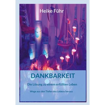 Dankbarkeit Die Lösung zu einem erfüllten Leben, Taschenbuch von Heike Führ, BoD – Books on Demand, 978-3-7386-3279-8