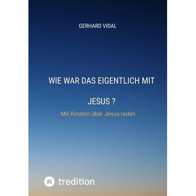 Wie war das eigentlich mit Jesus, Gebundene Ausgabe von Gerhard Vidal, Tredition, 978-3-384-21986-2