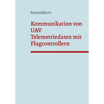 Kommunikation von UAV Telemetriedaten mit Flugcontrollern, Taschenbuch von Roland Büchi, BoD – Books on Demand, 978-3-7562-3746-3