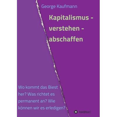 Kapitalismus - verstehen - abschaffen, Taschenbuch von George Kaufmann, Tredition, 978-3-7323-7674-2