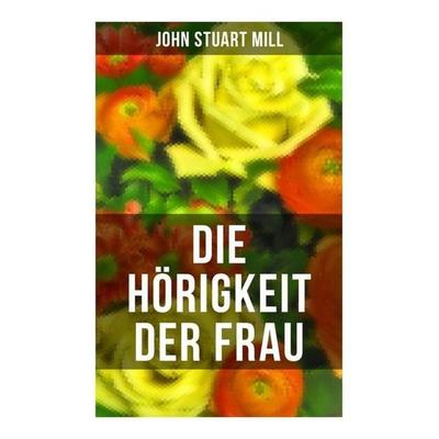 Die Hörigkeit der Frau, Taschenbuch von John Stuart Mill, Musaicum Books, 978-80-272-6517-6