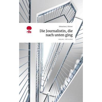 Die Journalistin, die nach unten ging. Life is a Story - story.one, Gebundene Ausgabe von Sebastian J. Körner, Storylution, 978-3-7115-9506-5