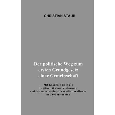 Der politische Weg zum ersten Grundgesetz einer Gemeinschaft, Taschenbuch von Christian Staub, BoD – Books on Demand, 978-3-8370-4238-2