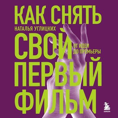 Kak snyat' svoy pervyy fil'm. Ot idei do prem'ery - Natalya Uglitskih, Audio, 9785042149306