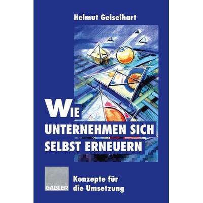Wie Unternehmen sich selbst erneuern, Taschenbuch von Helmut Geiselhart, Betriebswirtschaftlicher Verlag Gabler, 978-3-322-82665-7