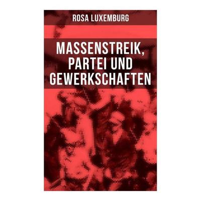 Rosa Luxemburg: Massenstreik, Partei und Gewerkschaften, Taschenbuch von Rosa Luxemburg, Musaicum Books, 978-80-272-6639-5