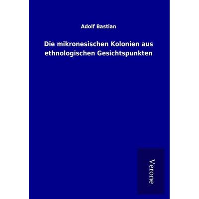 Die mikronesischen Kolonien aus ethnologischen Gesichtspunkten, Gebundene Ausgabe von Adolf Bastian, BoD - Books on Demand