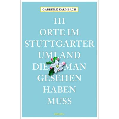 111 Orte im Stuttgarter Umland, die man gesehen haben muss, Taschenbuch von Gabriele Kalmbach, Emons Verlag, 978-3-7408-1651-3