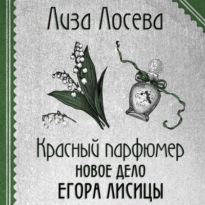 Krasnyy parfyumer. Novoe delo Egora Lisitsy - Lisa Loseva, Audio, 9785042026447