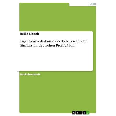 Eigentumsverhältnisse und beherrschender Einfluss im deutschen Profifußball, Taschenbuch von Heiko Lippok, GRIN, 978-3-668-07183-4