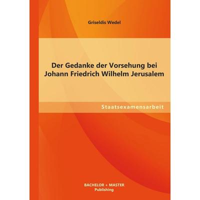 Der Gedanke der Vorsehung bei Johann Friedrich Wilhelm Jerusalem, Taschenbuch von Griseldis Wedel, Bachelor + Master Publishing, 978-3-95549-445-2