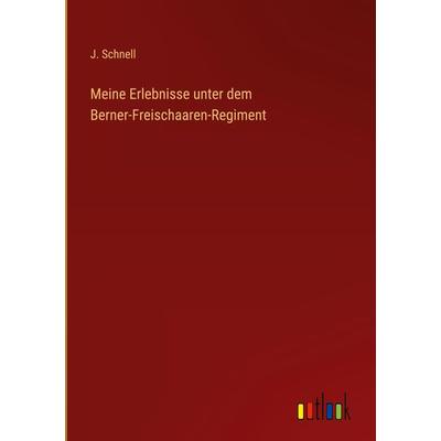 Meine Erlebnisse unter dem Berner-Freischaaren-Regiment, Gebundene Ausgabe von J. Schnell, Outlook, 978-3-368-50157-0