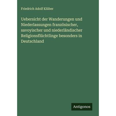 Uebersicht der Wanderungen und Niederlassungen französischer, savoyischer und niederländischer Religionsflüchtlinge besonders in Deutschland,