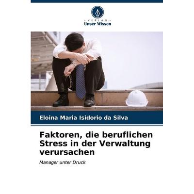 Faktoren, die beruflichen Stress in der Verwaltung verursachen, Taschenbuch von Eloina Maria Isidorio da Silva, Verlag Unser Wissen, 978-620-6-62779-1
