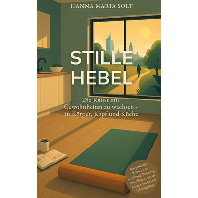 Stille Hebel - Die Kunst mit Gewohnheiten zu wachsen - in Körper, Kopf und Küche, Taschenbuch von Hanna Maria Solt, BoD – Books on Demand,