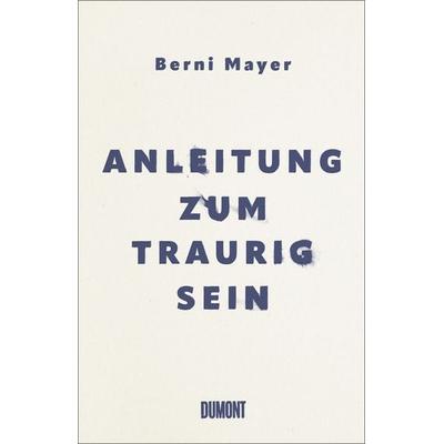 Anleitung zum Traurigsein, Gebundene Ausgabe von Berni Mayer, DuMont Buchverlag, 978-3-8321-8226-7