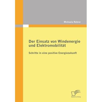 Der Einsatz von Windenergie und Elektromobilität: Schritte in eine positive Energiezukunft, Taschenbuch von Michaela Rohrer, Diplomica Verlag GmbH,