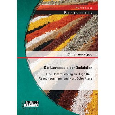 Die Lautpoesie der Dadaisten: Eine Untersuchung zu Hugo Ball, Raoul Hausmann und Kurt Schwitters, Taschenbuch von Christiane Köppe, Bachelor + Master