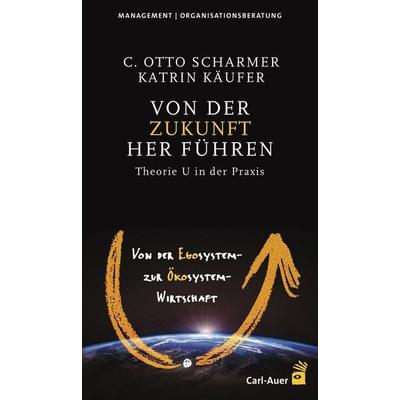 Von der Zukunft her führen, Taschenbuch von C. Otto Scharmer,Katrin Käufer, Carl-Auer Verlag GmbH, 978-3-8497-0488-9