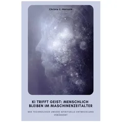 Horvath:KI trifft Geist: Menschlich ble, Ratgeber von Christa C. Horvath