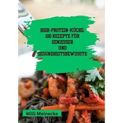 High-Protein-Küche: 100 Rezepte für Genießer und Gesundheitsbewusste, Taschenbuch von Willi Meinecke, Tredition, 978-3-384-19019-2