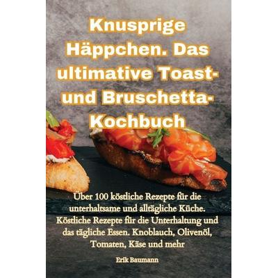 Knusprige Häppchen. Das ultimative Toast- und Bruschetta-Kochbuch, Taschenbuch von Erik Baumann, ¿¿ ¿¿, 978-1-83551-345-3
