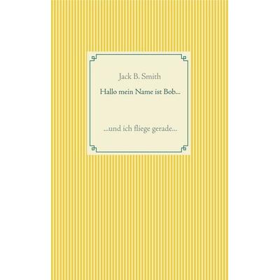 Hallo mein Name ist Bob ..., Taschenbuch von Jack B. Smith, BoD – Books on Demand, 978-3-7528-3246-4