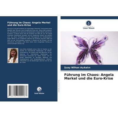 Führung im Chaos: Angela Merkel und die Euro-Krise, Taschenbuch von ¿uay Nilhan Aç¿kal¿n, Verlag Unser Wissen, 978-620-7-55428-7